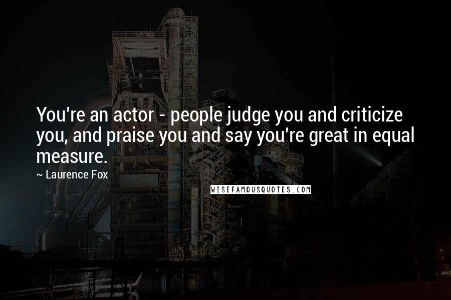 Laurence Fox quotes: You're an actor - people judge you and criticize you, and praise you and say you're great in equal measure.