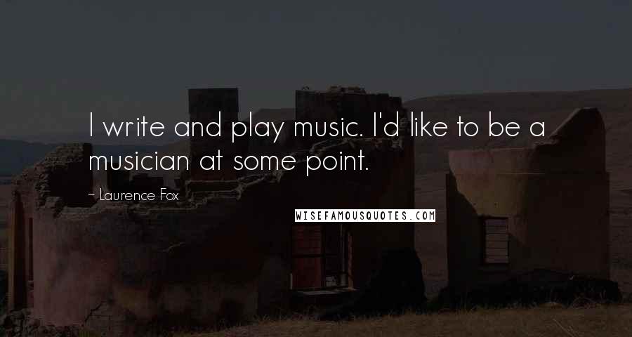 Laurence Fox quotes: I write and play music. I'd like to be a musician at some point.