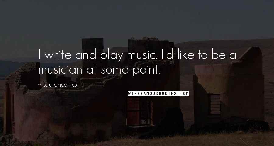 Laurence Fox quotes: I write and play music. I'd like to be a musician at some point. Laurence Fox quotes: I write and play music. I'd like to be a musician at some point.