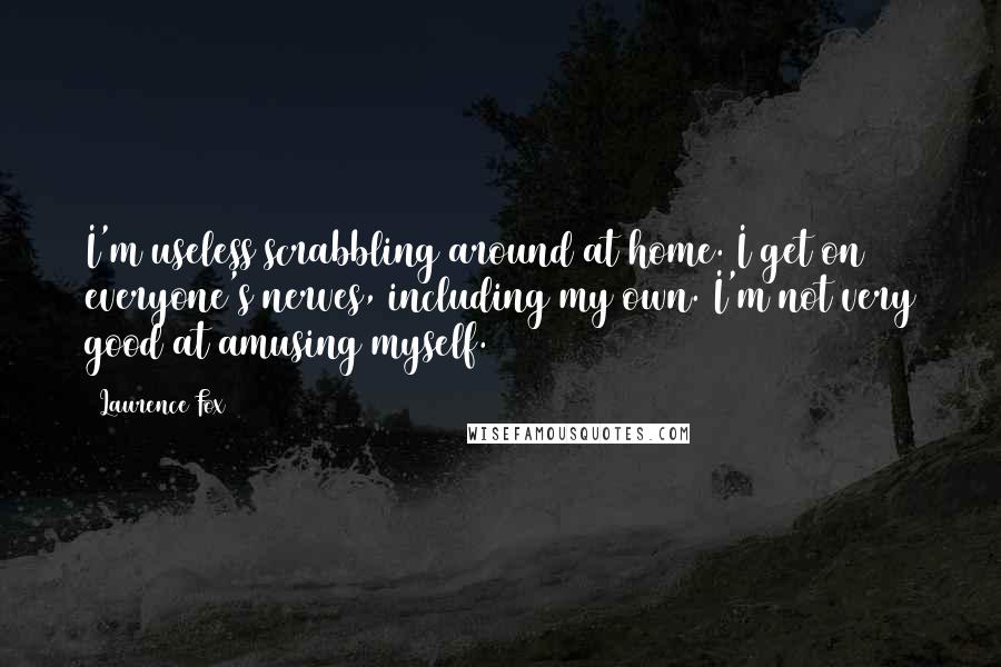 Laurence Fox quotes: I'm useless scrabbling around at home. I get on everyone's nerves, including my own. I'm not very good at amusing myself. Laurence Fox quotes: I'm useless scrabbling around at home. I get on everyone's nerves, including my own. I'm not very good at amusing myself.