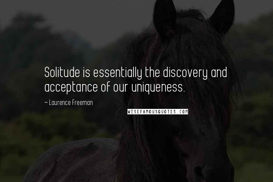 Laurence Freeman quotes: Solitude is essentially the discovery and acceptance of our uniqueness.