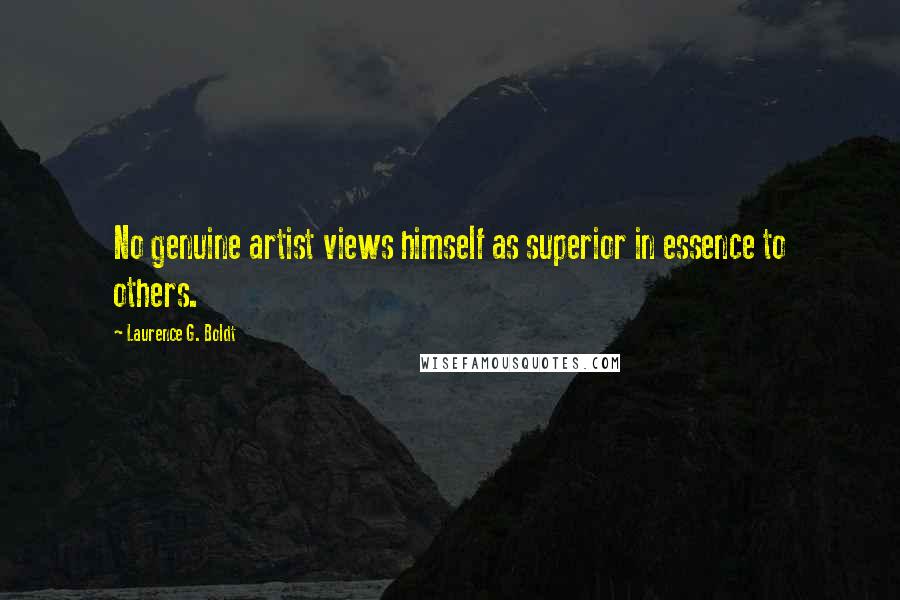 Laurence G. Boldt quotes: No genuine artist views himself as superior in essence to others.