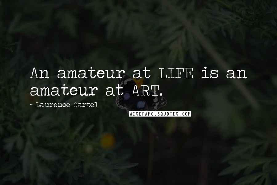 Laurence Gartel quotes: An amateur at LIFE is an amateur at ART.