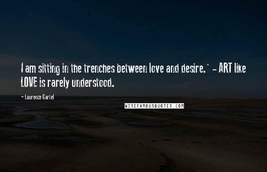 Laurence Gartel quotes: I am sitting in the trenches between love and desire.' - ART like LOVE is rarely understood.