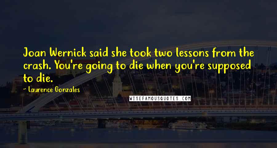 Laurence Gonzales quotes: Joan Wernick said she took two lessons from the crash. You're going to die when you're supposed to die.