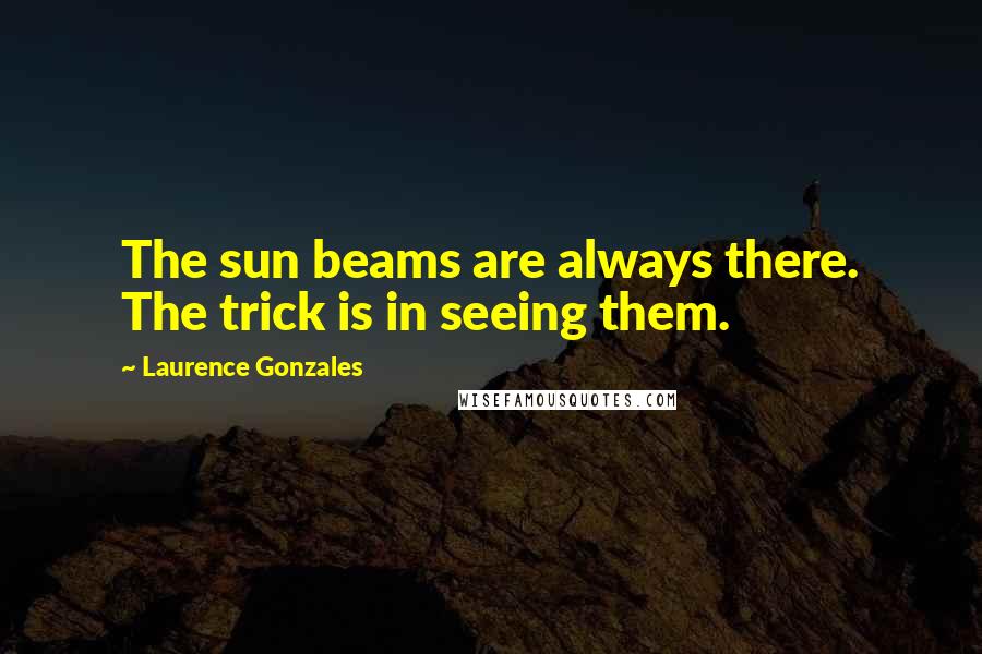 Laurence Gonzales quotes: The sun beams are always there. The trick is in seeing them.