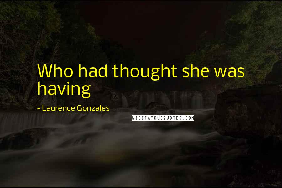 Laurence Gonzales quotes: Who had thought she was having