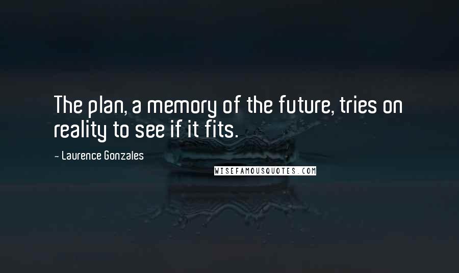 Laurence Gonzales quotes: The plan, a memory of the future, tries on reality to see if it fits.