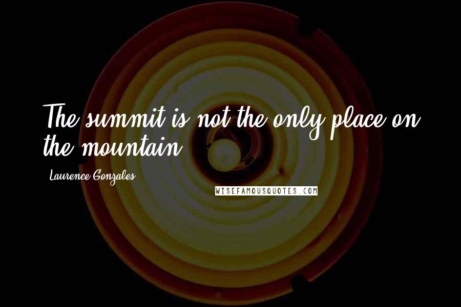 Laurence Gonzales quotes: The summit is not the only place on the mountain.