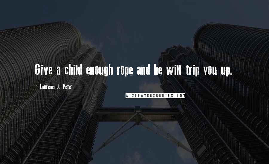 Laurence J. Peter quotes: Give a child enough rope and he will trip you up.