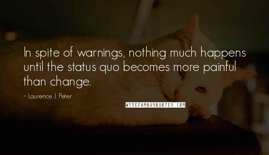 Laurence J. Peter quotes: In spite of warnings, nothing much happens until the status quo becomes more painful than change.