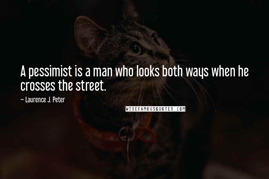 Laurence J. Peter quotes: A pessimist is a man who looks both ways when he crosses the street.