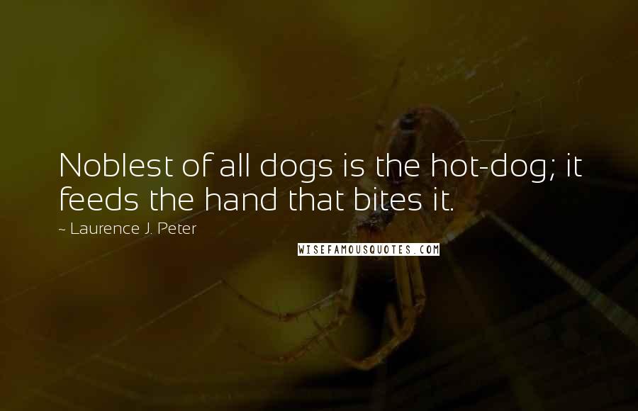 Laurence J. Peter quotes: Noblest of all dogs is the hot-dog; it feeds the hand that bites it.