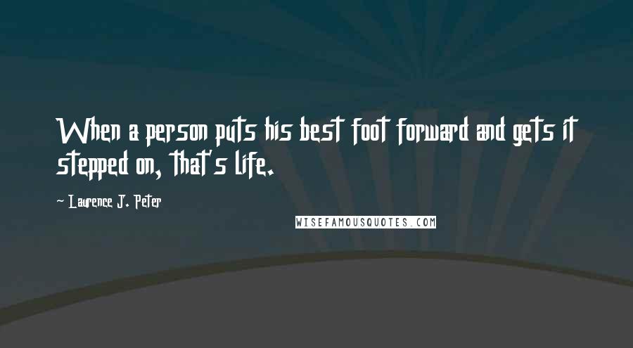 Laurence J. Peter quotes: When a person puts his best foot forward and gets it stepped on, that's life.