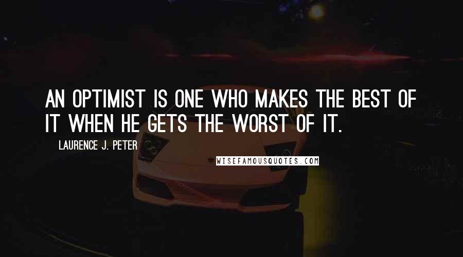 Laurence J. Peter quotes: An optimist is one who makes the best of it when he gets the worst of it.