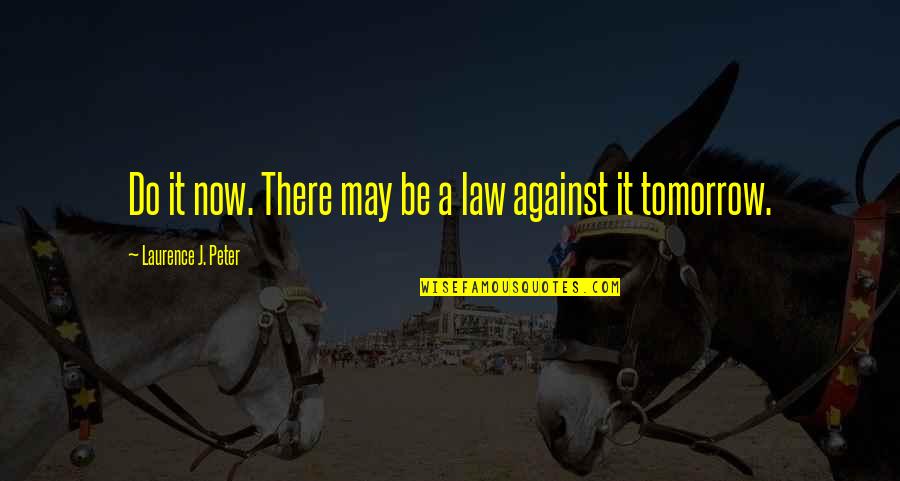 Laurence J Peter Quotes By Laurence J. Peter: Do it now. There may be a law