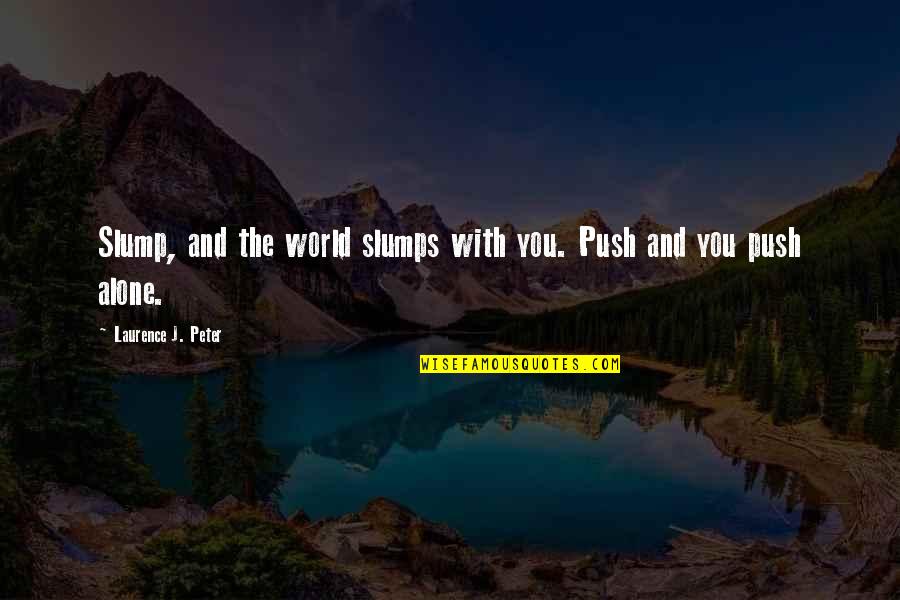 Laurence J Peter Quotes By Laurence J. Peter: Slump, and the world slumps with you. Push