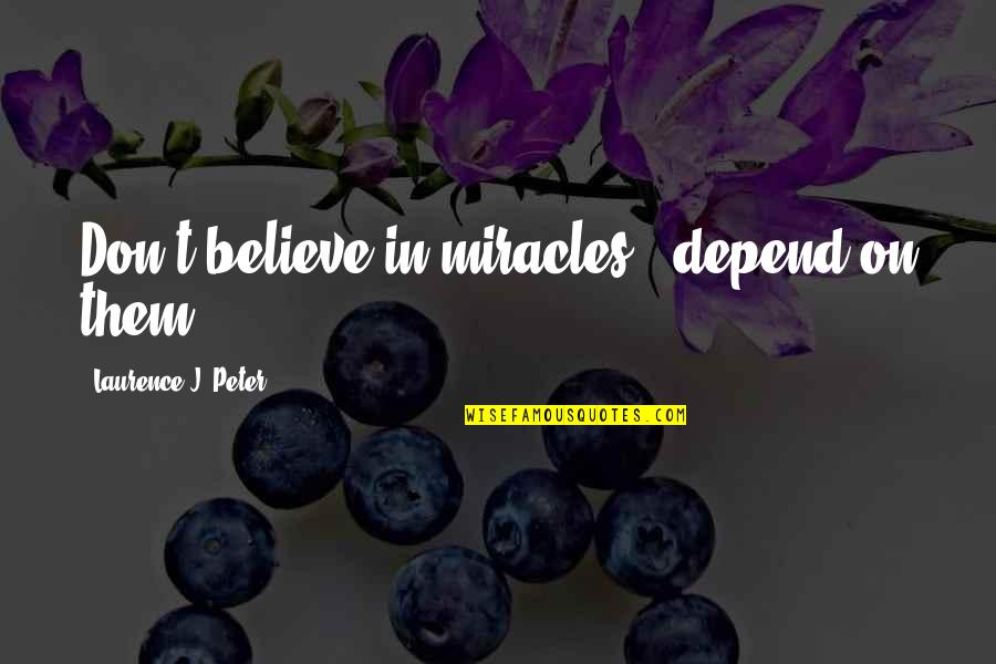 Laurence J Peter Quotes By Laurence J. Peter: Don't believe in miracles - depend on them.