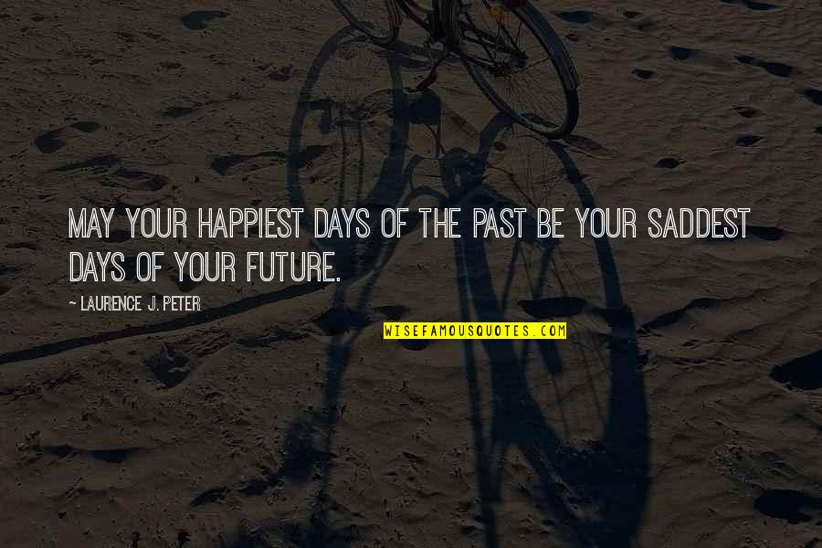 Laurence J Peter Quotes By Laurence J. Peter: May your happiest days of the past be