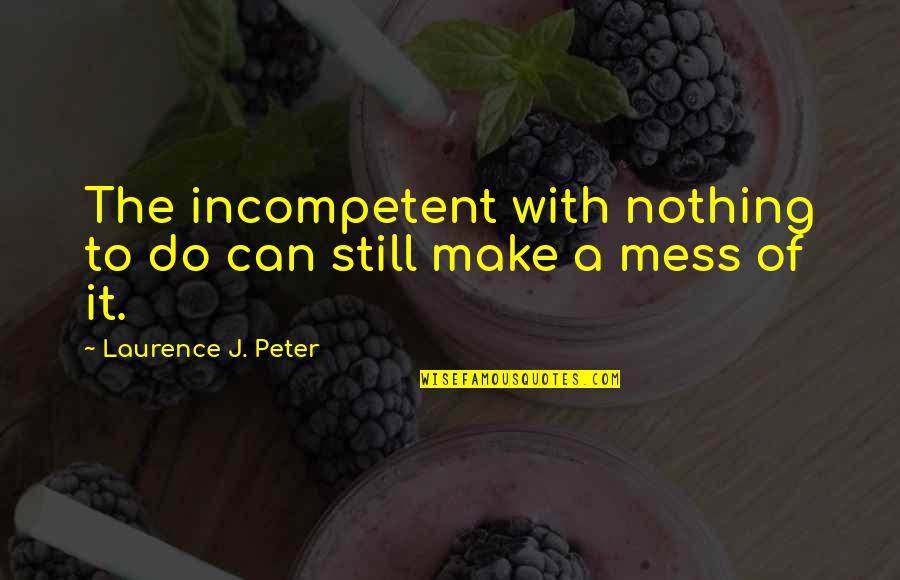 Laurence J Peter Quotes By Laurence J. Peter: The incompetent with nothing to do can still