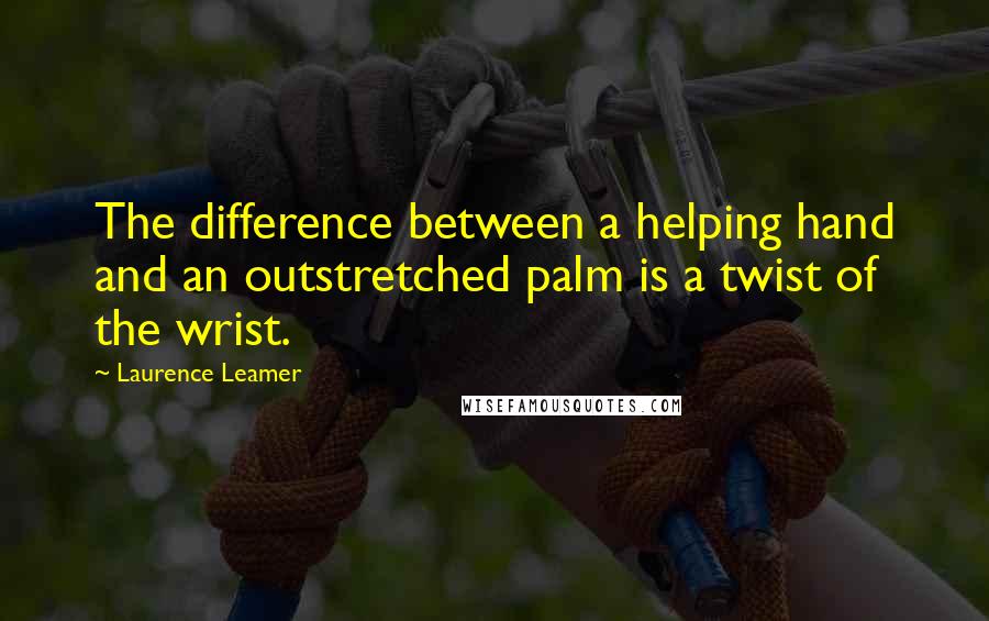 Laurence Leamer quotes: The difference between a helping hand and an outstretched palm is a twist of the wrist.