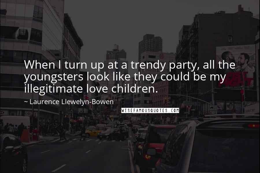 Laurence Llewelyn-Bowen quotes: When I turn up at a trendy party, all the youngsters look like they could be my illegitimate love children. Laurence Llewelyn-Bowen quotes: When I turn up at a trendy party, all the youngsters look like they could be my illegitimate love children.