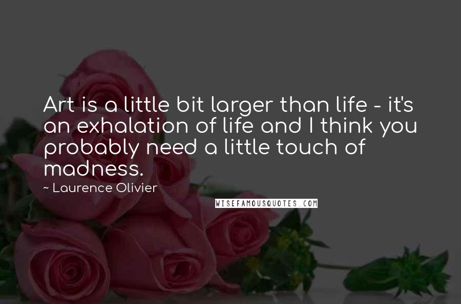 Laurence Olivier quotes: Art is a little bit larger than life - it's an exhalation of life and I think you probably need a little touch of madness. Laurence Olivier quotes: Art is a little bit larger than life - it's an exhalation of life and I think you probably need a little touch of madness.