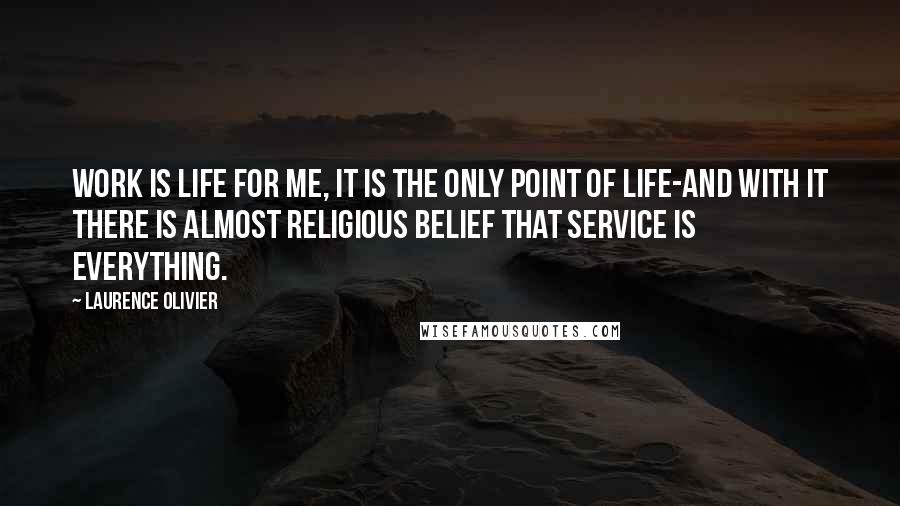 Laurence Olivier quotes: Work is life for me, it is the only point of life-and with it there is almost religious belief that service is everything. Laurence Olivier quotes: Work is life for me, it is the only point of life-and with it there is almost religious belief that service is everything.