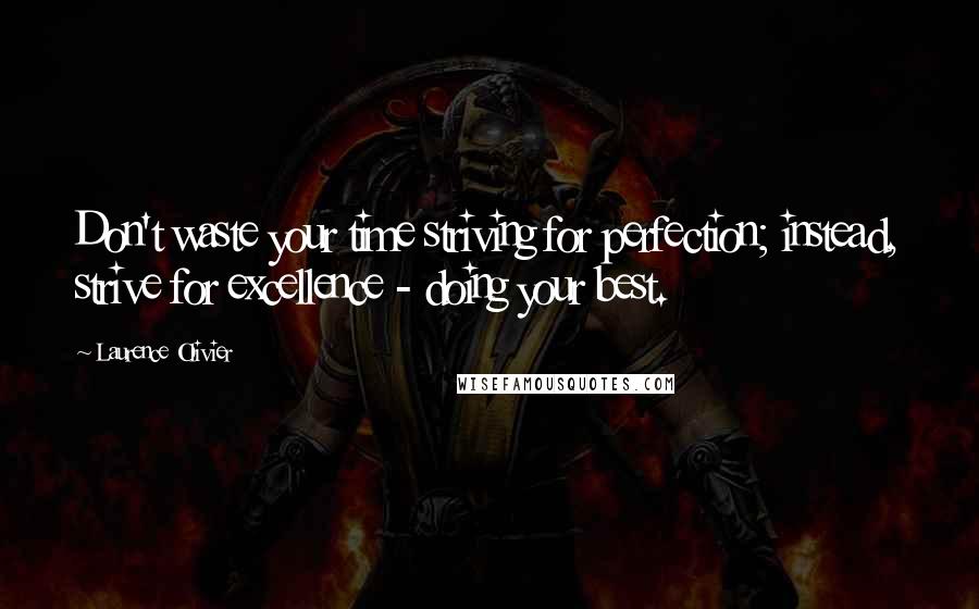 Laurence Olivier quotes: Don't waste your time striving for perfection; instead, strive for excellence - doing your best.