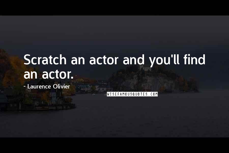 Laurence Olivier quotes: Scratch an actor and you'll find an actor.