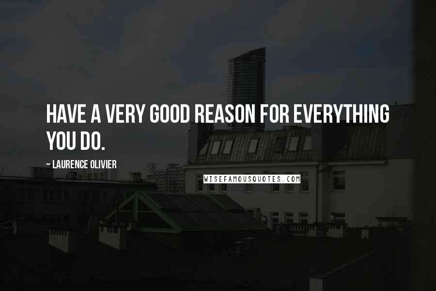 Laurence Olivier quotes: Have a very good reason for everything you do.