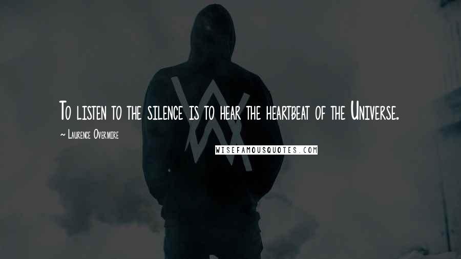 Laurence Overmire quotes: To listen to the silence is to hear the heartbeat of the Universe.