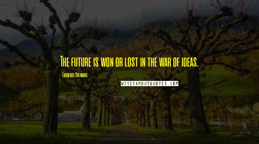 Laurence Overmire quotes: The future is won or lost in the war of ideas.