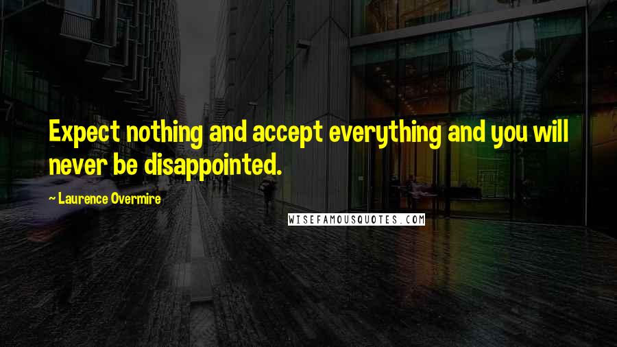 Laurence Overmire quotes: Expect nothing and accept everything and you will never be disappointed.