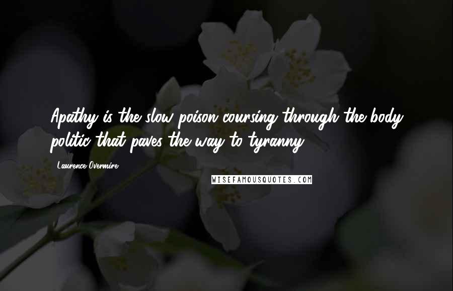 Laurence Overmire quotes: Apathy is the slow poison coursing through the body politic that paves the way to tyranny.
