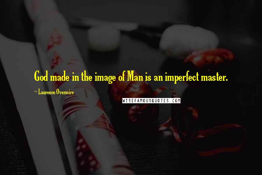 Laurence Overmire quotes: God made in the image of Man is an imperfect master.
