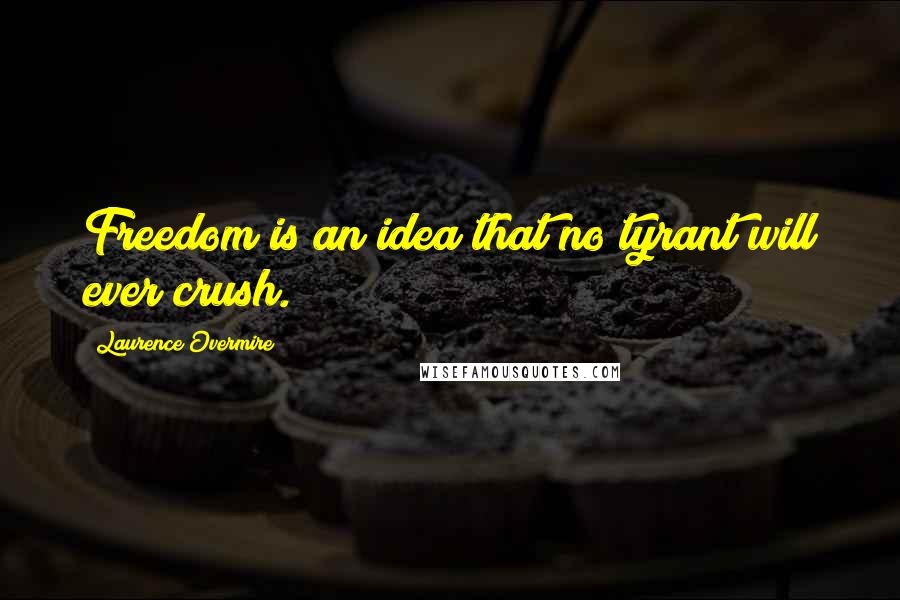 Laurence Overmire quotes: Freedom is an idea that no tyrant will ever crush.
