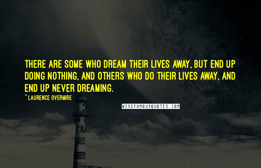 Laurence Overmire quotes: There are some who dream their lives away, but end up doing nothing, and others who do their lives away, and end up never dreaming.