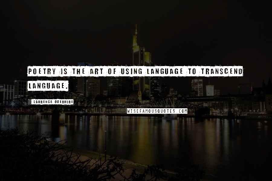 Laurence Overmire quotes: Poetry is the art of using language to transcend language.