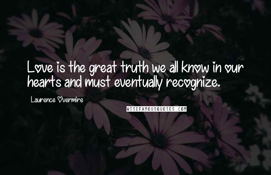 Laurence Overmire quotes: Love is the great truth we all know in our hearts and must eventually recognize.