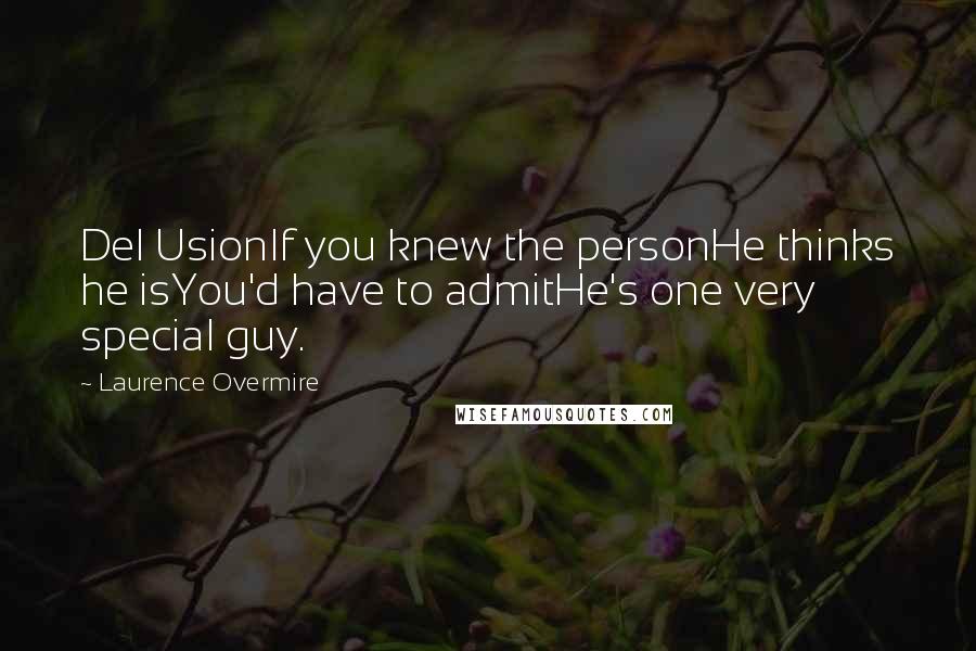 Laurence Overmire quotes: Del UsionIf you knew the personHe thinks he isYou'd have to admitHe's one very special guy.