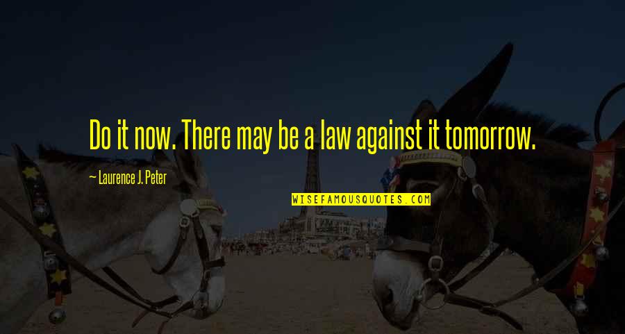 Laurence Peter Quotes By Laurence J. Peter: Do it now. There may be a law