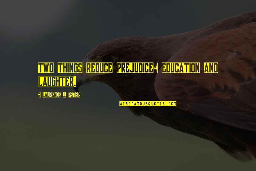 Laurence Peter Quotes By Laurence J. Peter: Two things reduce prejudice: education and laughter.