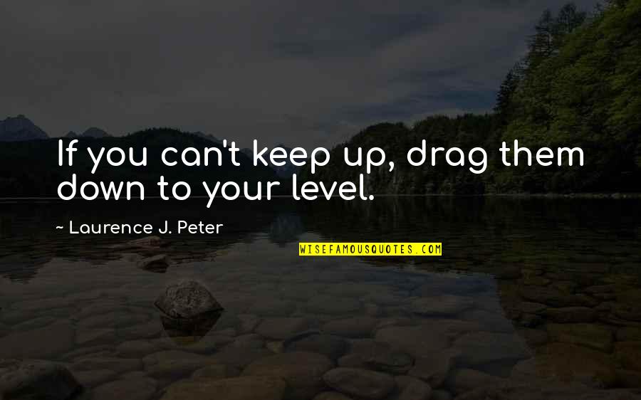 Laurence Peter Quotes By Laurence J. Peter: If you can't keep up, drag them down