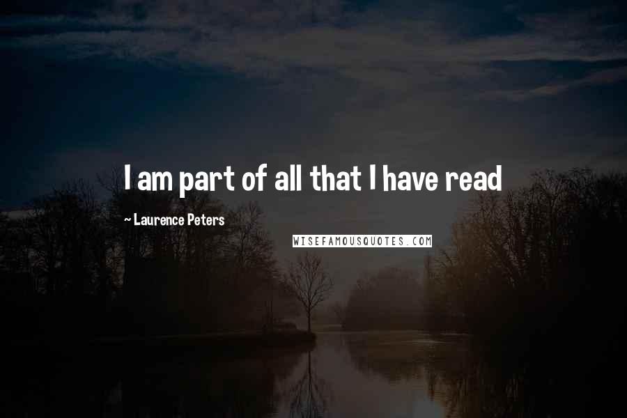 Laurence Peters quotes: I am part of all that I have read