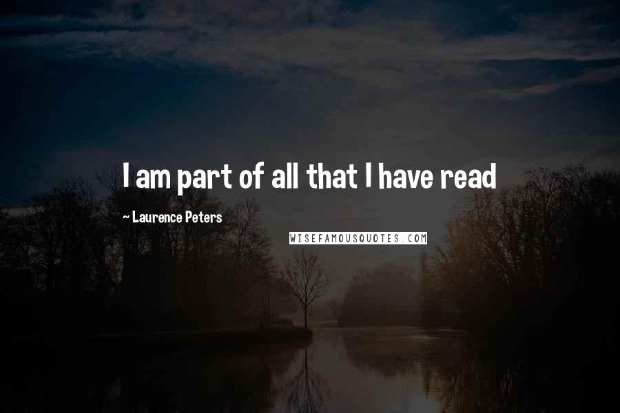 Laurence Peters quotes: I am part of all that I have read Laurence Peters quotes: I am part of all that I have read