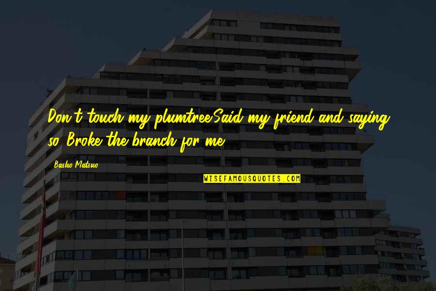 Laurence Peters Quotes By Basho Matsuo: Don't touch my plumtree!Said my friend and saying