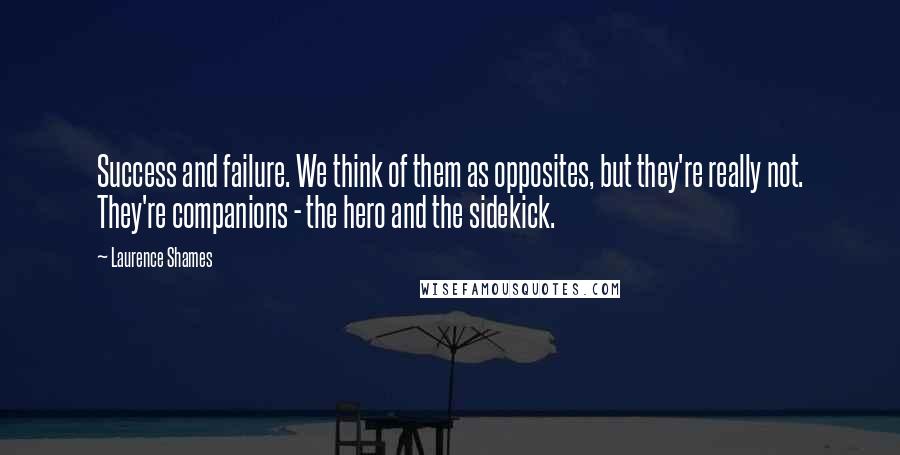 Laurence Shames quotes: Success and failure. We think of them as opposites, but they're really not. They're companions - the hero and the sidekick.