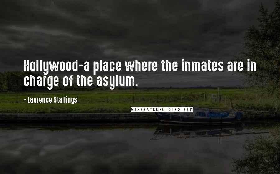 Laurence Stallings quotes: Hollywood-a place where the inmates are in charge of the asylum.