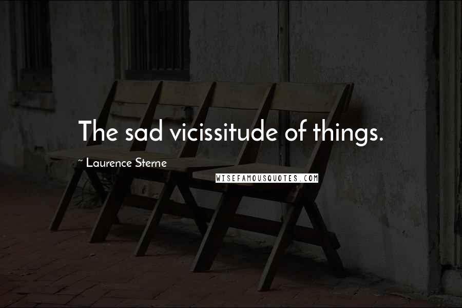 Laurence Sterne quotes: The sad vicissitude of things.